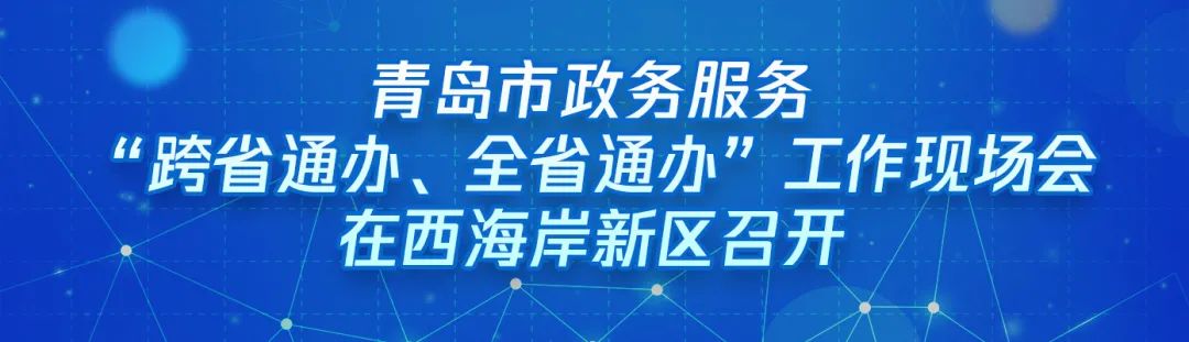 ?“跨域通辦專窗平臺(tái)”亮相青島市政務(wù)服務(wù)“跨省通辦、全省通辦”工作現(xiàn)場(chǎng)會(huì)