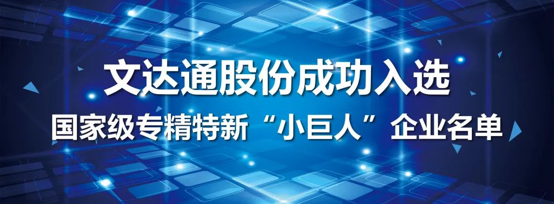 喜報(bào)丨文達(dá)通股份成功入選國(guó)家級(jí)專精特新“小巨人”企業(yè)名單